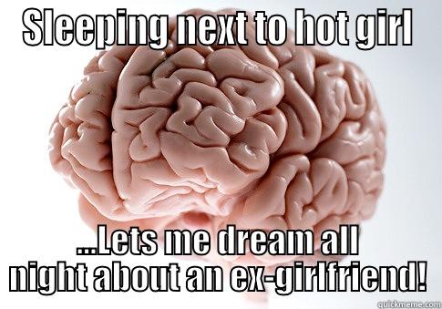 SLEEPING NEXT TO HOT GIRL ...LETS ME DREAM ALL NIGHT ABOUT AN EX-GIRLFRIEND! Scumbag Brain