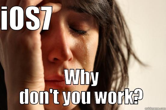 iOS7 why you know work? - IOS7                      WHY DON'T YOU WORK? First World Problems