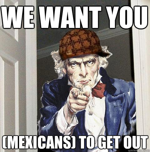 we want you (mexicans) to get out  Scumbag Uncle Sam