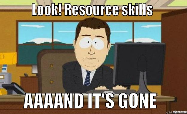          LOOK! RESOURCE SKILLS                  AAAAND IT'S GONE         aaaand its gone