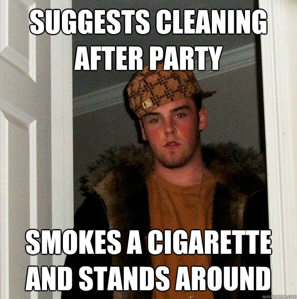 Suggests cleaning after party smokes a cigarette and stands around  Scumbag Steve