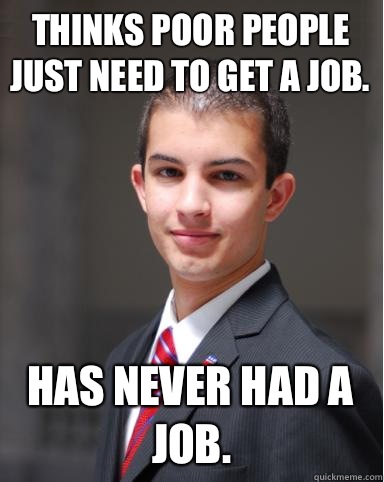 Thinks poor people just need to get a job. Has never had a job.  College Conservative