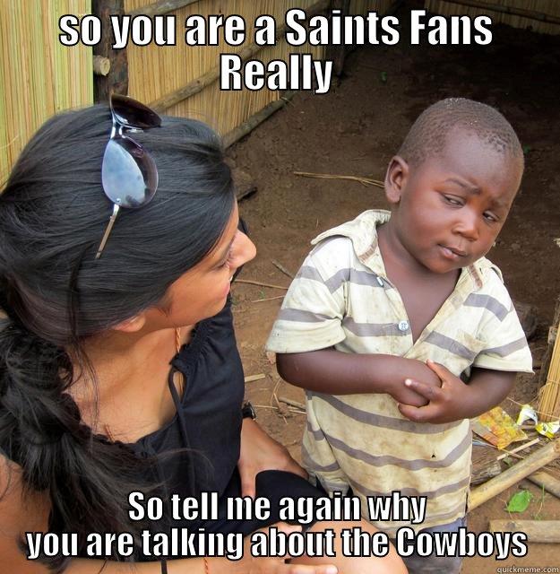and you talking to me - SO YOU ARE A SAINTS FANS REALLY SO TELL ME AGAIN WHY YOU ARE TALKING ABOUT THE COWBOYS Skeptical Third World Child
