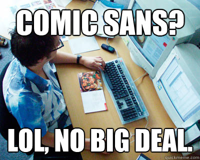 comic sans? lol, no big deal.  