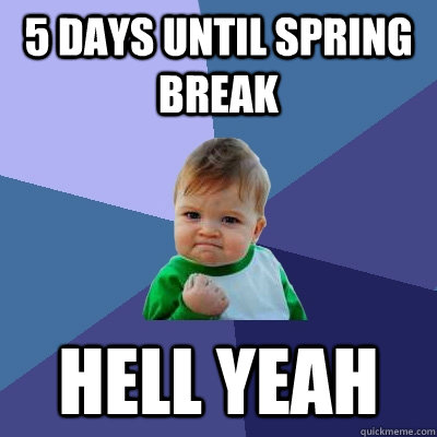 5 days until spring break hell yeah  Success Kid