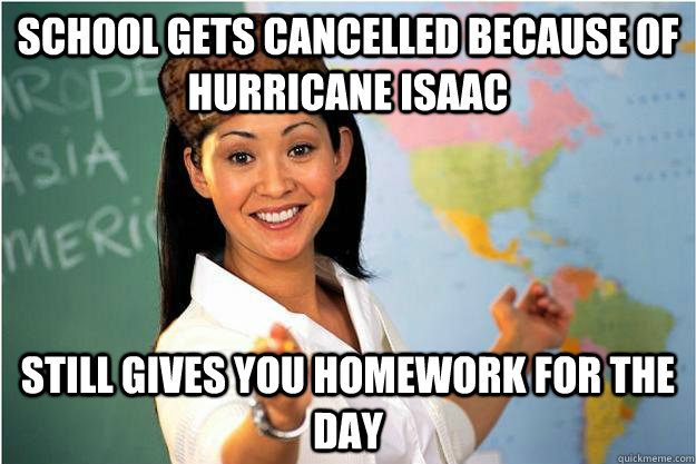School gets cancelled because of Hurricane Isaac still Gives you homework for the day  Scumbag Teacher