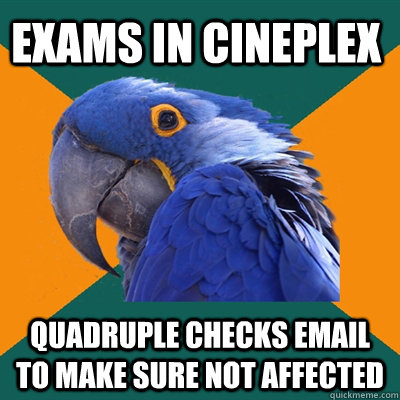 Exams in Cineplex Quadruple checks email to make sure not affected - Exams in Cineplex Quadruple checks email to make sure not affected  Paranoid Parrot