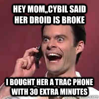 Hey mom,,cybil said her Droid is broke I bought her a Trac Phone with 30 extra minutes  