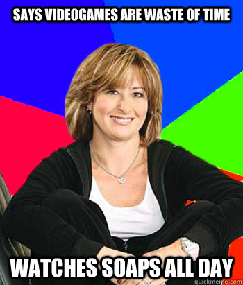 says videogames are waste of time watches soaps all day - says videogames are waste of time watches soaps all day  Sheltering Suburban Mom