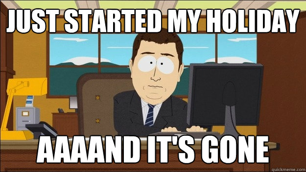 just started my holiday Aaaand it's gone  aaaand its gone