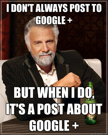 I don't always post to google + But when I do, it's a post about google + - I don't always post to google + But when I do, it's a post about google +  The Most Interesting Man In The World