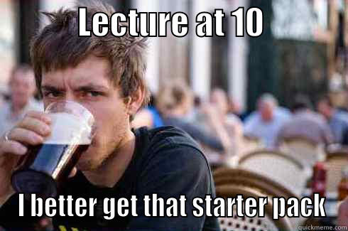             LECTURE AT 10              I BETTER GET THAT STARTER PACK Lazy College Senior