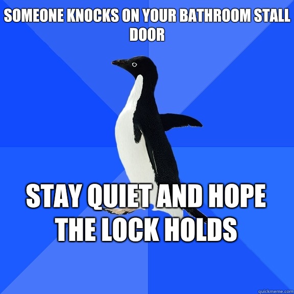 Someone knocks on your bathroom stall door Stay quiet and hope the lock holds    Socially Awkward Penguin