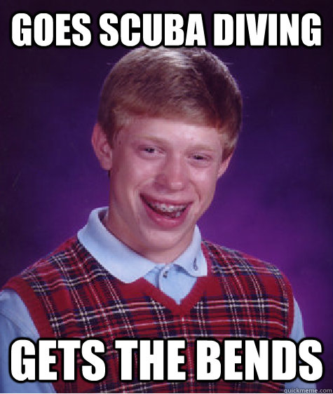 goes scuba diving gets the bends  Bad Luck Brian