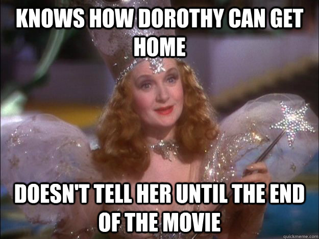 knows how dorothy can get home Doesn't tell her until the end of the movie - knows how dorothy can get home Doesn't tell her until the end of the movie  Scumbag Glinda