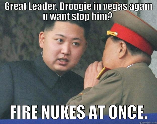  GREAT LEADER, DROOGIE IN VEGAS AGAIN U WANT STOP HIM?     FIRE NUKES AT ONCE.   Hungry Kim Jong Un