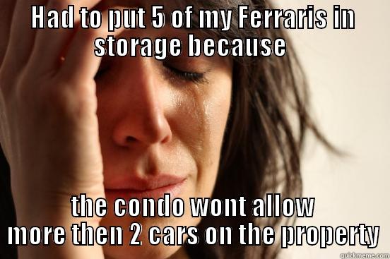 HAD TO PUT 5 OF MY FERRARIS IN STORAGE BECAUSE  THE CONDO WONT ALLOW MORE THEN 2 CARS ON THE PROPERTY First World Problems