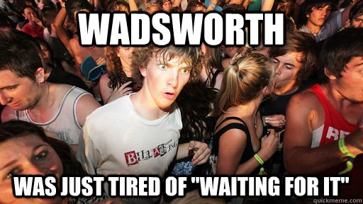 Wadsworth was just tired of 