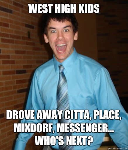 West High Kids Drove away Citta, Place, Mixdorf, Messenger... Who's next?  Brett Messenger