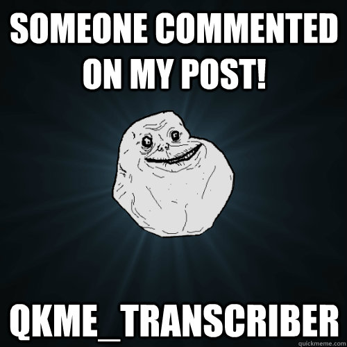 someone commented on my post! qkme_transcriber   Forever Alone