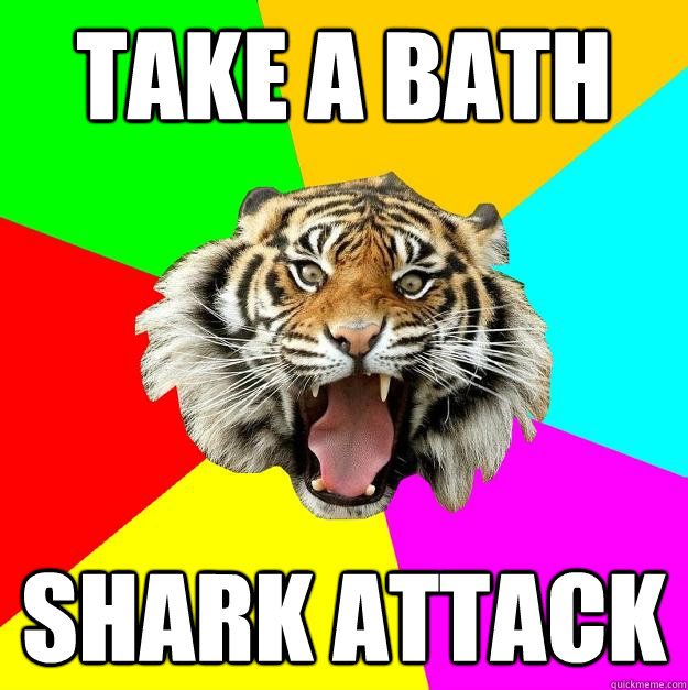 take a bath shark attack - take a bath shark attack  Time of the Month Tiger