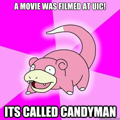 A movie was filmed at UIC! Its called Candyman  Slowpoke