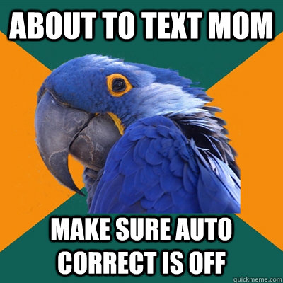 About to text mom make sure auto correct is off  Paranoid Parrot