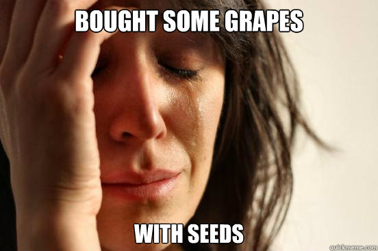 Bought some grapes with seeds - Bought some grapes with seeds  First World Problems