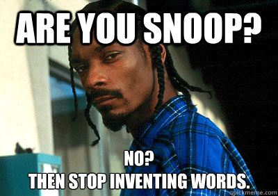 Are you Snoop? No?
Then stop inventing words.
 - Are you Snoop? No?
Then stop inventing words.
  Snoop