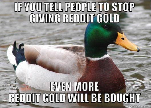 IF YOU TELL PEOPLE TO STOP GIVING REDDIT GOLD EVEN MORE REDDIT GOLD WILL BE BOUGHT Actual Advice Mallard