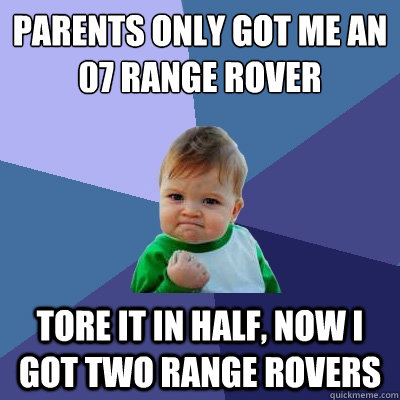 parents only got me an 07 range rover tore it in half, now i got two range rovers  Success Kid