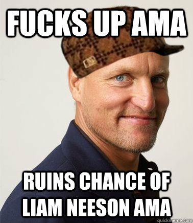 fucks up ama Ruins chance of liam neeson ama  Scumbag Woody Harrelson