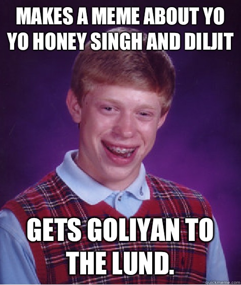 Makes a meme about yo yo Honey Singh and Diljit Gets goliyan to the Lund.  - Makes a meme about yo yo Honey Singh and Diljit Gets goliyan to the Lund.   Bad Luck Brian