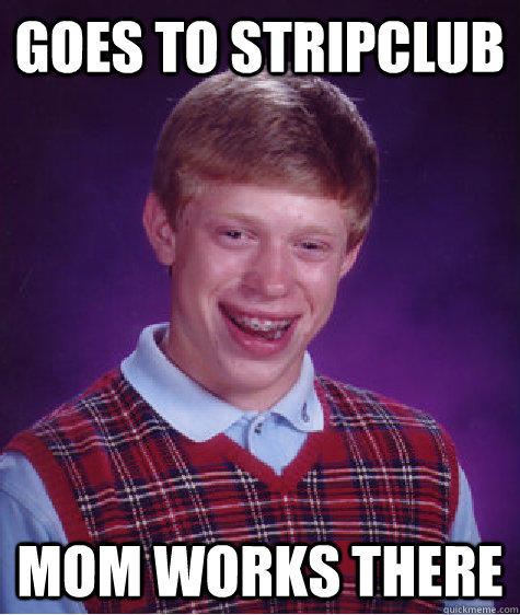 Goes to stripclub Mom works there  