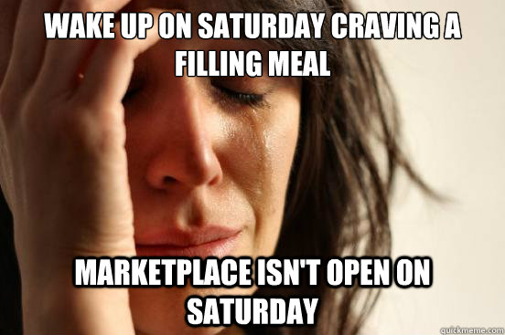 Wake up on saturday craving a filling meal marketplace isn't open on saturday  First World Problems