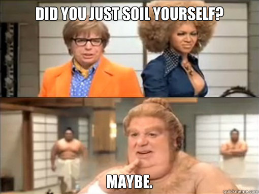 Did you just soil yourself? Maybe. - Did you just soil yourself? Maybe.  Fat Bastard - soil yourself