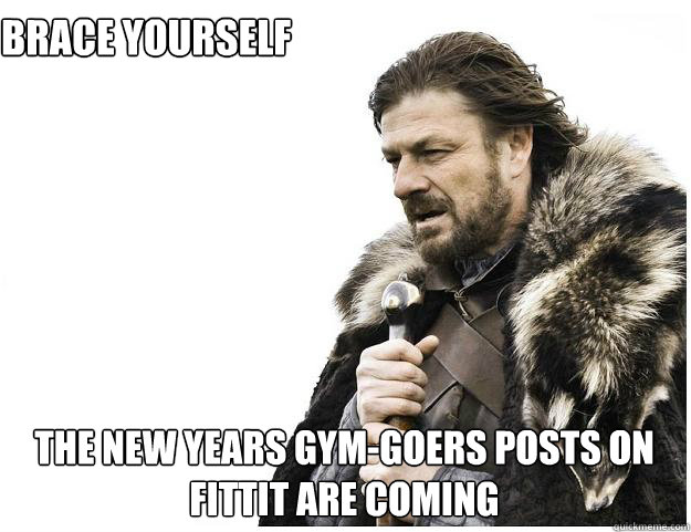 Brace Yourself The New Years Gym-goers Posts on Fittit Are Coming  Imminent Ned