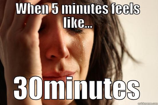 WHEN 5 MINUTES FEELS LIKE... 30MINUTES First World Problems
