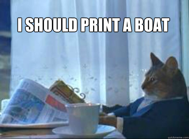 I should print a boat  - I should print a boat   I should buy a boat cat