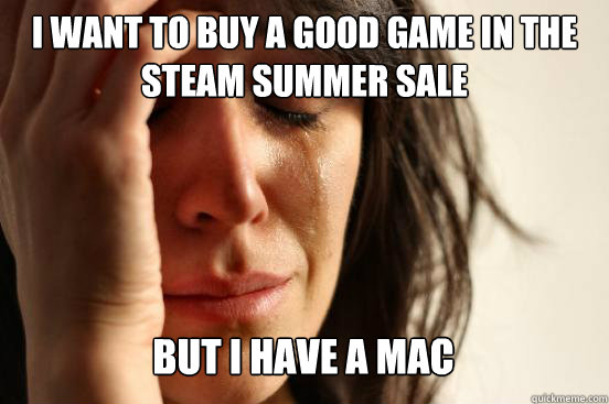 i want to buy a good game in the 
steam summer sale but i have a mac   First World Problems