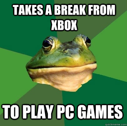 takes a break from xbox to play pc games  Foul Bachelor Frog