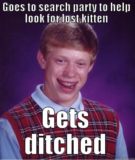 GOES TO SEARCH PARTY TO HELP LOOK FOR LOST KITTEN GETS DITCHED Bad Luck Brian
