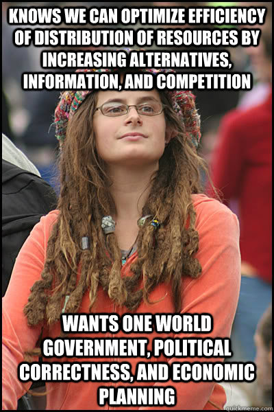 knows we can optimize efficiency of distribution of resources by increasing alternatives, information, and competition wants one world government, political correctness, and economic planning  College Liberal