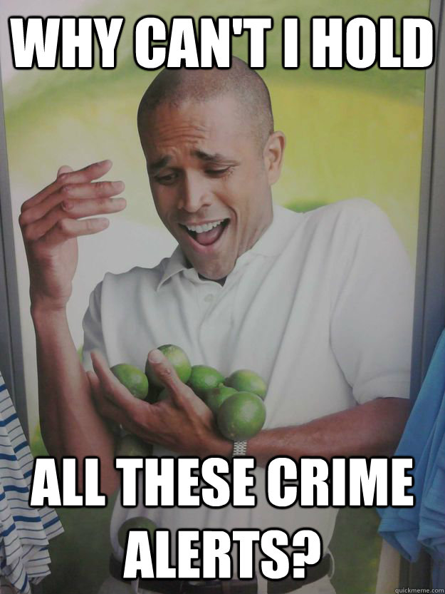 Why can't I hold  all these Crime alerts? - Why can't I hold  all these Crime alerts?  Guy Holding Limes