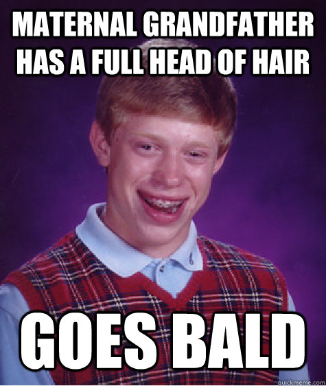 MATERNAL GRANDFATHER HAS A FULL HEAD OF HAIR GOES BALD - MATERNAL GRANDFATHER HAS A FULL HEAD OF HAIR GOES BALD  Bad Luck Brian