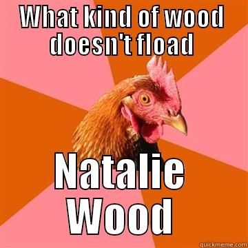 WHAT KIND OF WOOD DOESN'T FLOAD NATALIE WOOD Anti-Joke Chicken