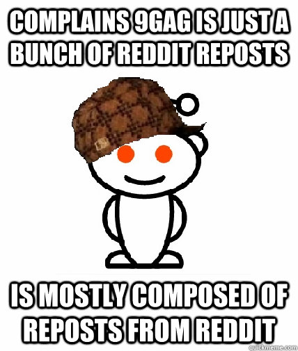 Complains 9GAG is just a bunch of reddit reposts  is mostly composed of reposts from reddit   Scumbag Reddit