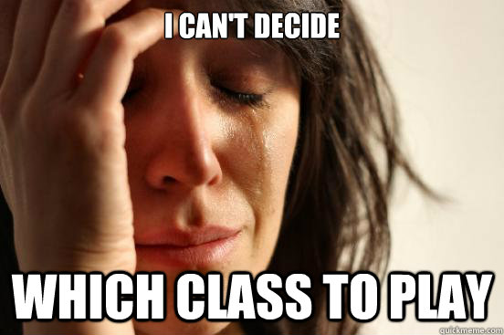 I can't decide which class to play  First World Problems