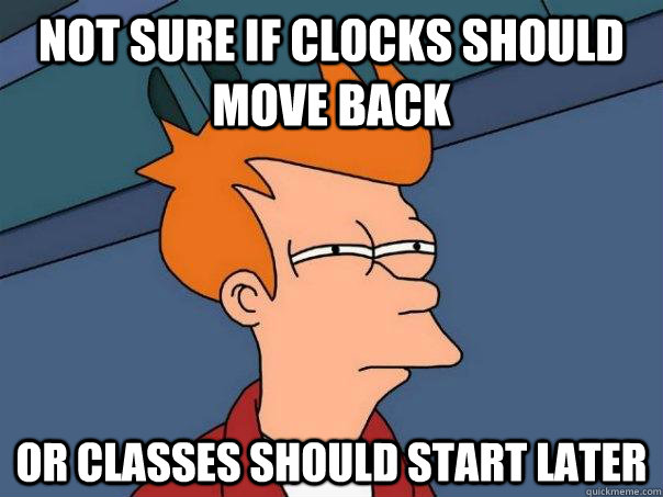 not sure if clocks should move back Or classes should start later  Futurama Fry