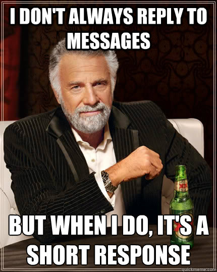 I don't always reply to messages but when I do, it's a short response  The Most Interesting Man In The World